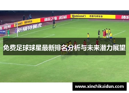 免费足球球星最新排名分析与未来潜力展望
