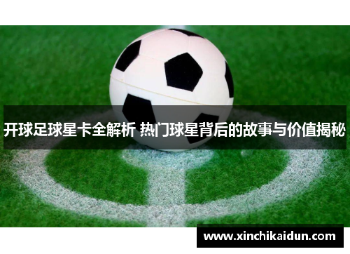 开球足球星卡全解析 热门球星背后的故事与价值揭秘
