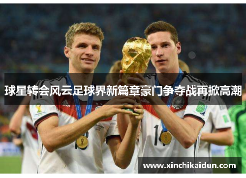 球星转会风云足球界新篇章豪门争夺战再掀高潮