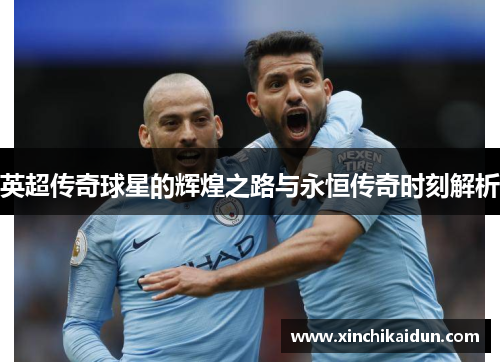 英超传奇球星的辉煌之路与永恒传奇时刻解析