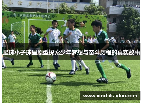 足球小子球星原型探索少年梦想与奋斗历程的真实故事