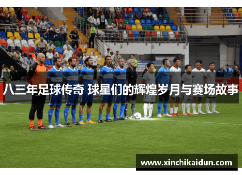 八三年足球传奇 球星们的辉煌岁月与赛场故事