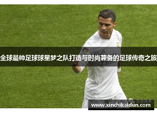 全球最帅足球球星梦之队打造与时尚兼备的足球传奇之旅