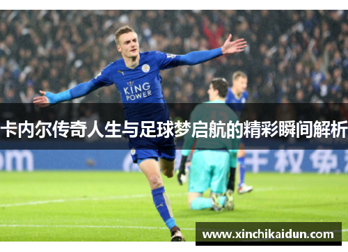 卡内尔传奇人生与足球梦启航的精彩瞬间解析