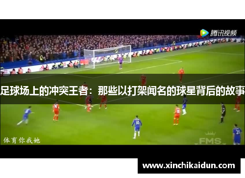 足球场上的冲突王者：那些以打架闻名的球星背后的故事