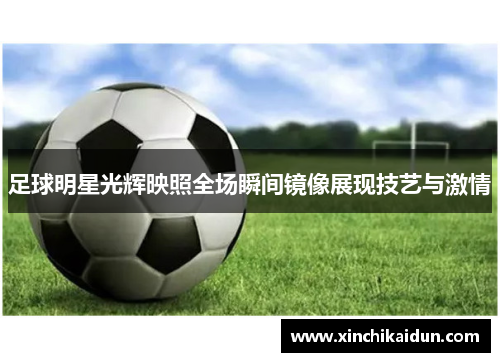 足球明星光辉映照全场瞬间镜像展现技艺与激情