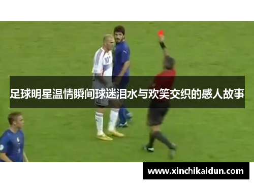 足球明星温情瞬间球迷泪水与欢笑交织的感人故事