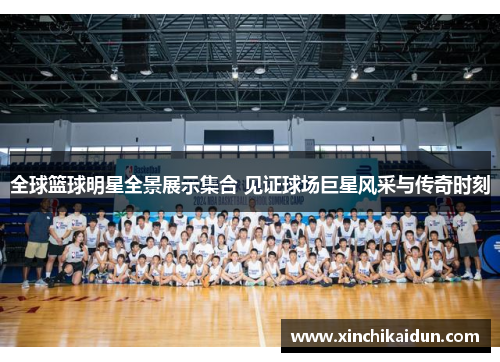 全球篮球明星全景展示集合 见证球场巨星风采与传奇时刻