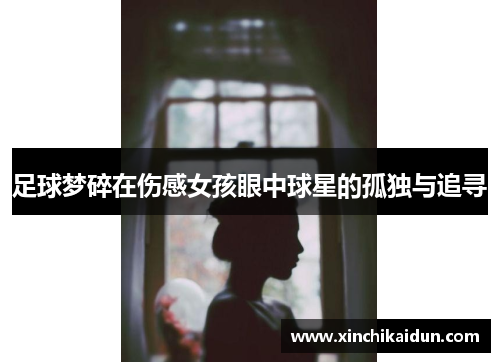 足球梦碎在伤感女孩眼中球星的孤独与追寻