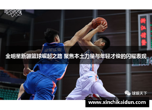 全明星新疆篮球崛起之路 聚焦本土力量与年轻才俊的闪耀表现