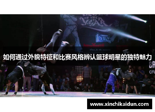 如何通过外貌特征和比赛风格辨认篮球明星的独特魅力