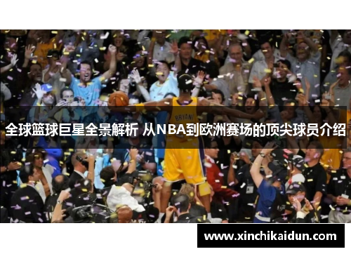 全球篮球巨星全景解析 从NBA到欧洲赛场的顶尖球员介绍