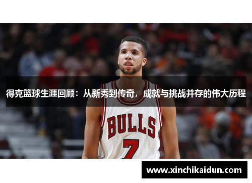 得克篮球生涯回顾：从新秀到传奇，成就与挑战并存的伟大历程