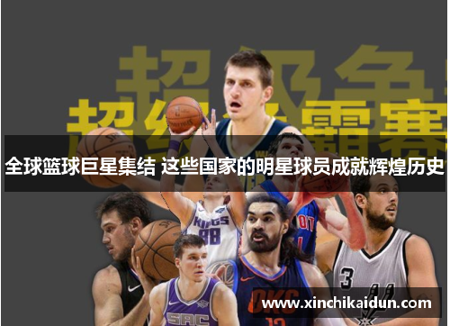全球篮球巨星集结 这些国家的明星球员成就辉煌历史