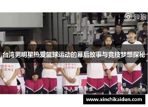 台湾男明星热爱篮球运动的幕后故事与竞技梦想探秘