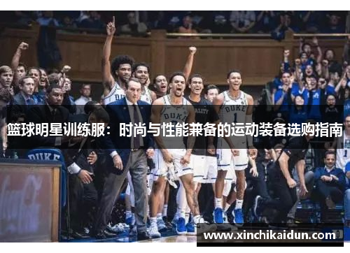 篮球明星训练服：时尚与性能兼备的运动装备选购指南