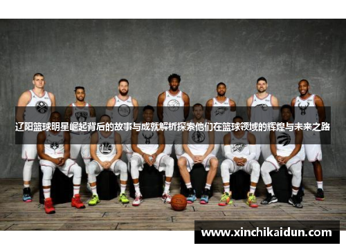 辽阳篮球明星崛起背后的故事与成就解析探索他们在篮球领域的辉煌与未来之路