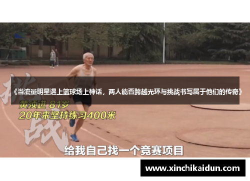 《当流量明星遇上篮球场上神话，两人能否跨越光环与挑战书写属于他们的传奇》